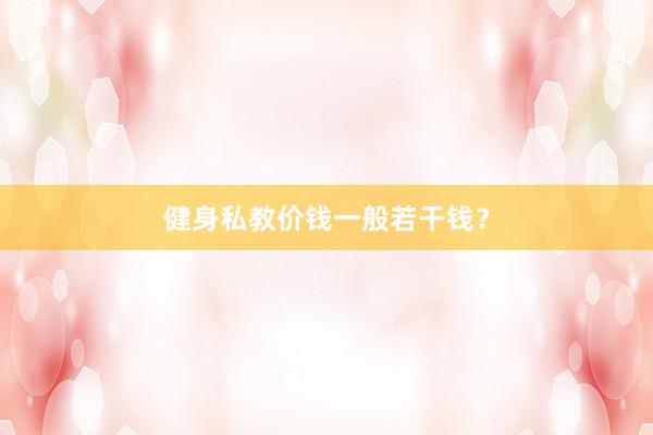 健身私教价钱一般若干钱？