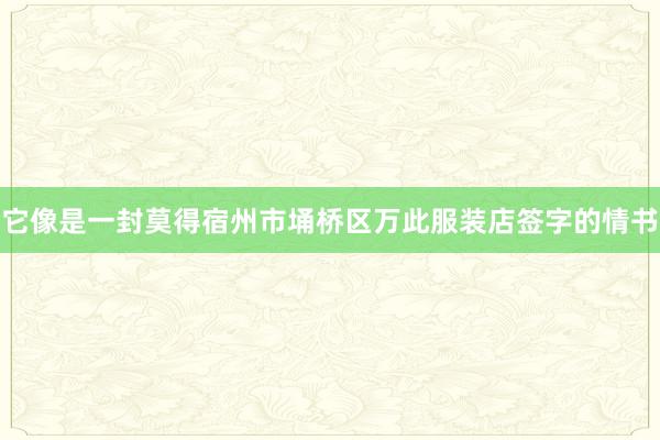 它像是一封莫得宿州市埇桥区万此服装店签字的情书
